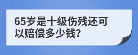 65岁是十级伤残还可以赔偿多少钱？