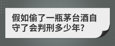 假如偷了一瓶茅台酒自守了会判刑多少年?