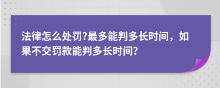 法律怎么处罚?最多能判多长时间，如果不交罚款能判多长时间？