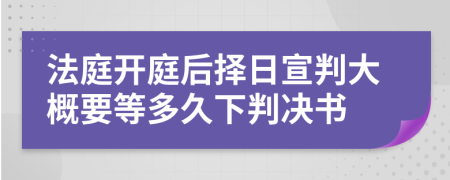 法庭开庭后择日宣判大概要等多久下判决书