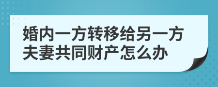婚内一方转移给另一方夫妻共同财产怎么办