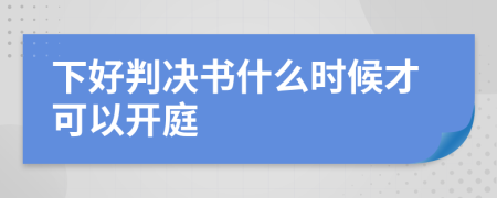 下好判决书什么时候才可以开庭