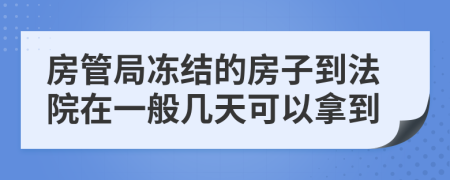 房管局冻结的房子到法院在一般几天可以拿到