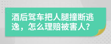 酒后驾车把人腿撞断逃逸，怎么理赔被害人？