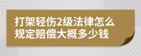 打架轻伤2级法律怎么规定赔偿大概多少钱