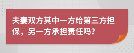 夫妻双方其中一方给第三方担保，另一方承担责任吗？
