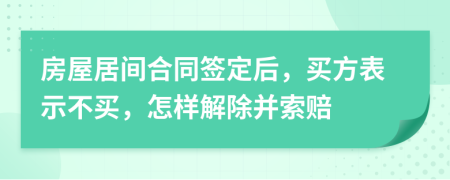 房屋居间合同签定后，买方表示不买，怎样解除并索赔