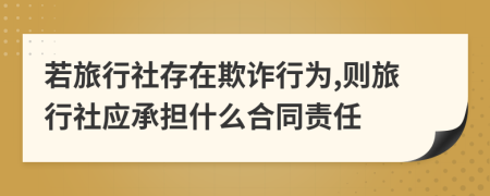 若旅行社存在欺诈行为,则旅行社应承担什么合同责任