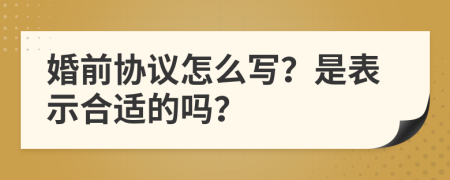 婚前协议怎么写？是表示合适的吗？