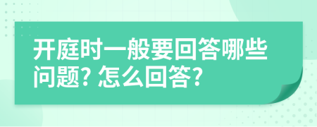 开庭时一般要回答哪些问题? 怎么回答?