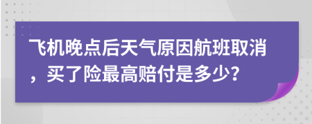 飞机晚点后天气原因航班取消，买了险最高赔付是多少？