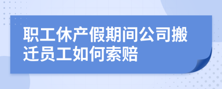 职工休产假期间公司搬迁员工如何索赔