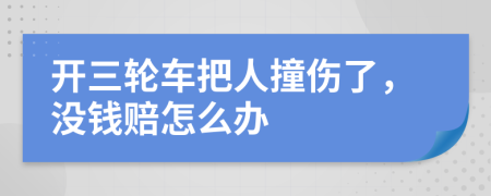 开三轮车把人撞伤了，没钱赔怎么办