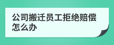 公司搬迁员工拒绝赔偿怎么办