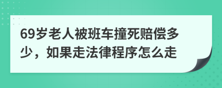 69岁老人被班车撞死赔偿多少，如果走法律程序怎么走