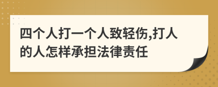 四个人打一个人致轻伤,打人的人怎样承担法律责任