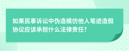 如果民事诉讼中伪造模仿他人笔迹造假协议应该承担什么法律责任?