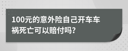 100元的意外险自己开车车祸死亡可以赔付吗？