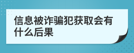 信息被诈骗犯获取会有什么后果