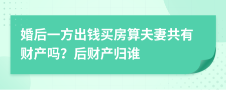 婚后一方出钱买房算夫妻共有财产吗？后财产归谁