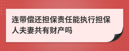 连带偿还担保责任能执行担保人夫妻共有财产吗