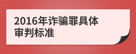 2016年诈骗罪具体审判标准
