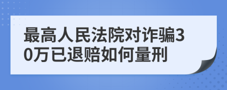 最高人民法院对诈骗30万已退赔如何量刑