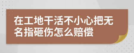 在工地干活不小心把无名指砸伤怎么赔偿