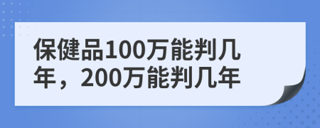 保健品100万能判几年，200万能判几年