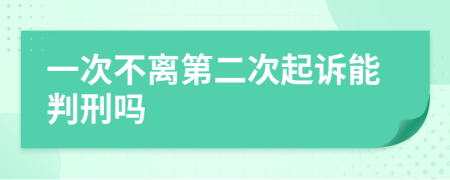 一次不离第二次起诉能判刑吗