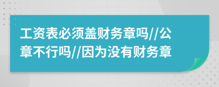 工资表必须盖财务章吗//公章不行吗//因为没有财务章