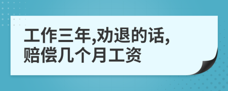 工作三年,劝退的话,赔偿几个月工资