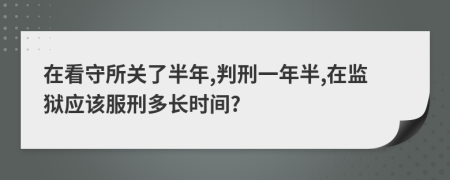 在看守所关了半年,判刑一年半,在监狱应该服刑多长时间?