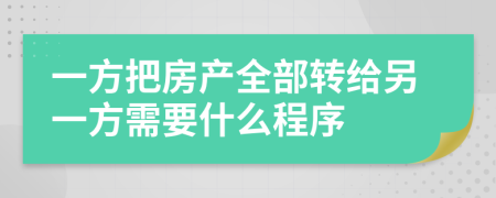 一方把房产全部转给另一方需要什么程序