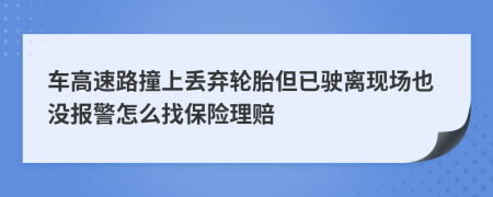 车高速路撞上丢弃轮胎但已驶离现场也没报警怎么找保险理赔