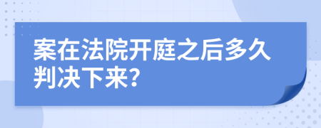 案在法院开庭之后多久判决下来？