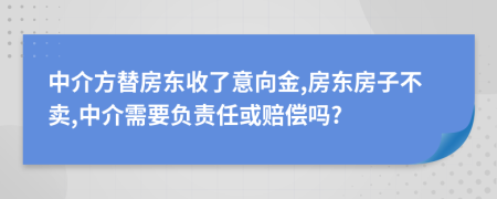 中介方替房东收了意向金,房东房子不卖,中介需要负责任或赔偿吗?