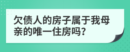 欠债人的房子属于我母亲的唯一住房吗？