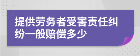 提供劳务者受害责任纠纷一般赔偿多少