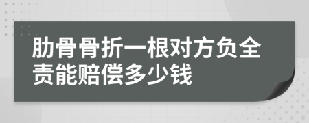 肋骨骨折一根对方负全责能赔偿多少钱