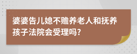 婆婆告儿媳不赡养老人和抚养孩子法院会受理吗?