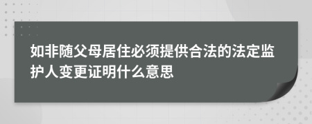 如非随父母居住必须提供合法的法定监护人变更证明什么意思