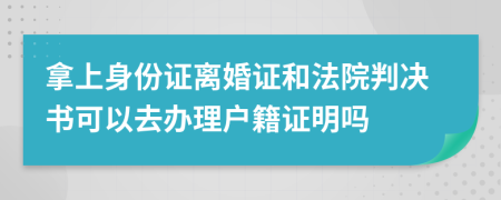 拿上身份证离婚证和法院判决书可以去办理户籍证明吗