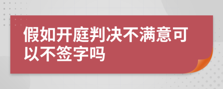 假如开庭判决不满意可以不签字吗