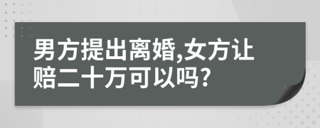 男方提出离婚,女方让赔二十万可以吗?