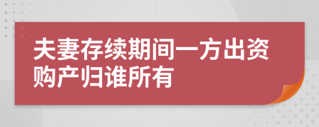 夫妻存续期间一方出资购产归谁所有