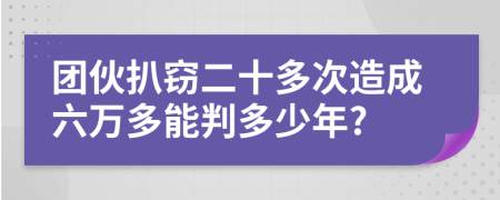 团伙扒窃二十多次造成六万多能判多少年?