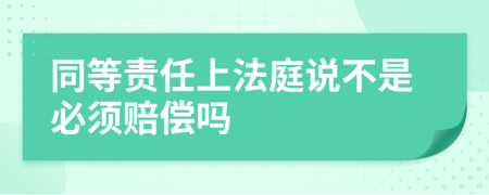 同等责任上法庭说不是必须赔偿吗