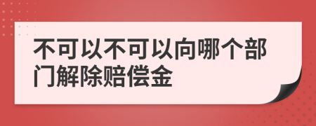 不可以不可以向哪个部门解除赔偿金