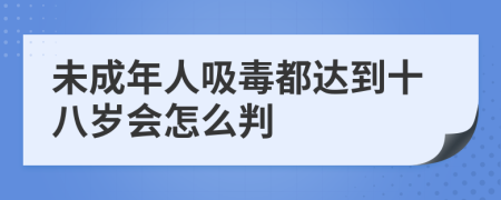 未成年人吸毒都达到十八岁会怎么判